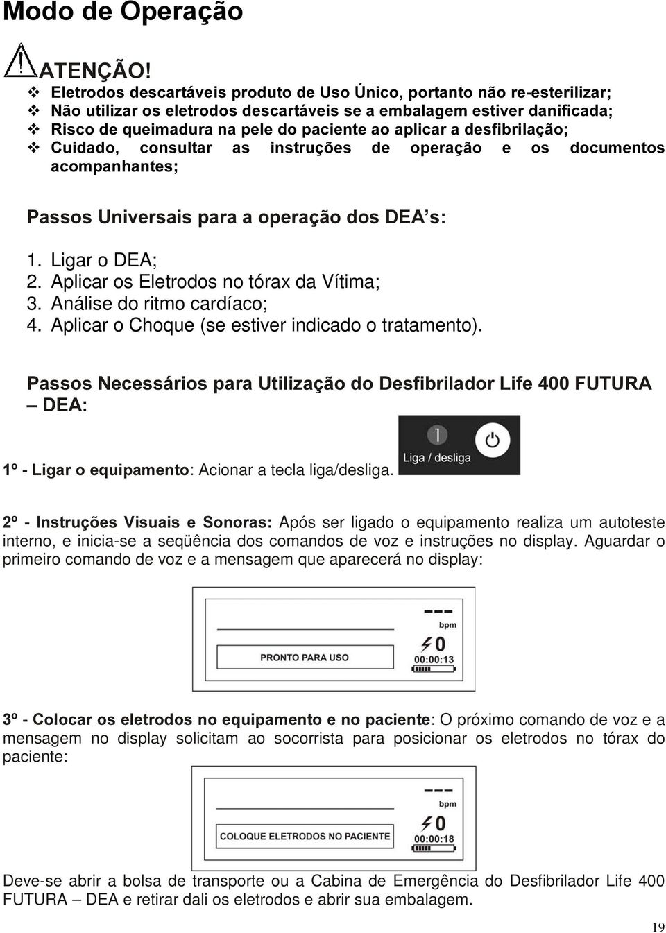 Aplicar os Eletrodos no tórax da Vítima; 3. Análise do ritmo cardíaco; 4. Aplicar o Choque (se estiver indicado o tratamento).