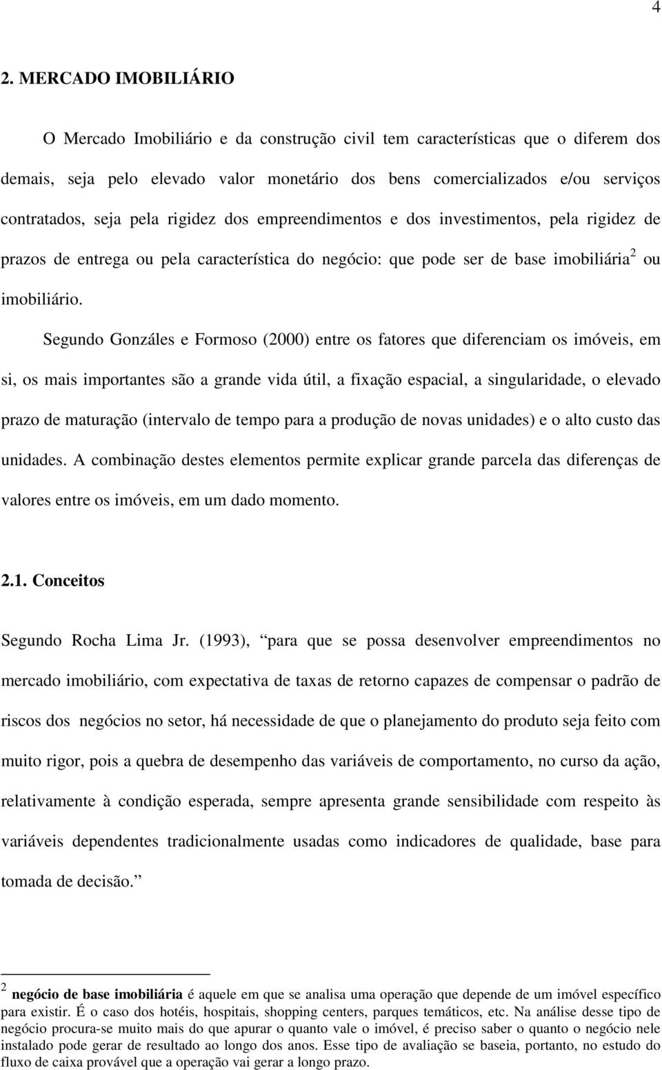 Segundo Gonzáles e Formoso (2000) entre os fatores que diferenciam os imóveis, em si, os mais importantes são a grande vida útil, a fixação espacial, a singularidade, o elevado prazo de maturação