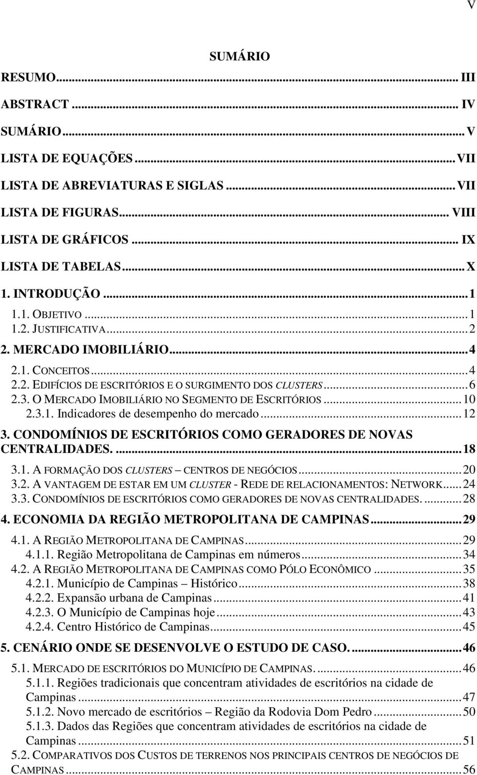 O MERCADO IMOBILIÁRIO NO SEGMENTO DE ESCRITÓRIOS...10 2.3.1. Indicadores de desempenho do mercado...12 3. CONDOMÍNIOS DE ESCRITÓRIOS COMO GERADORES DE NOVAS CENTRALIDADES....18 3.1. A FORMAÇÃO DOS CLUSTERS CENTROS DE NEGÓCIOS.