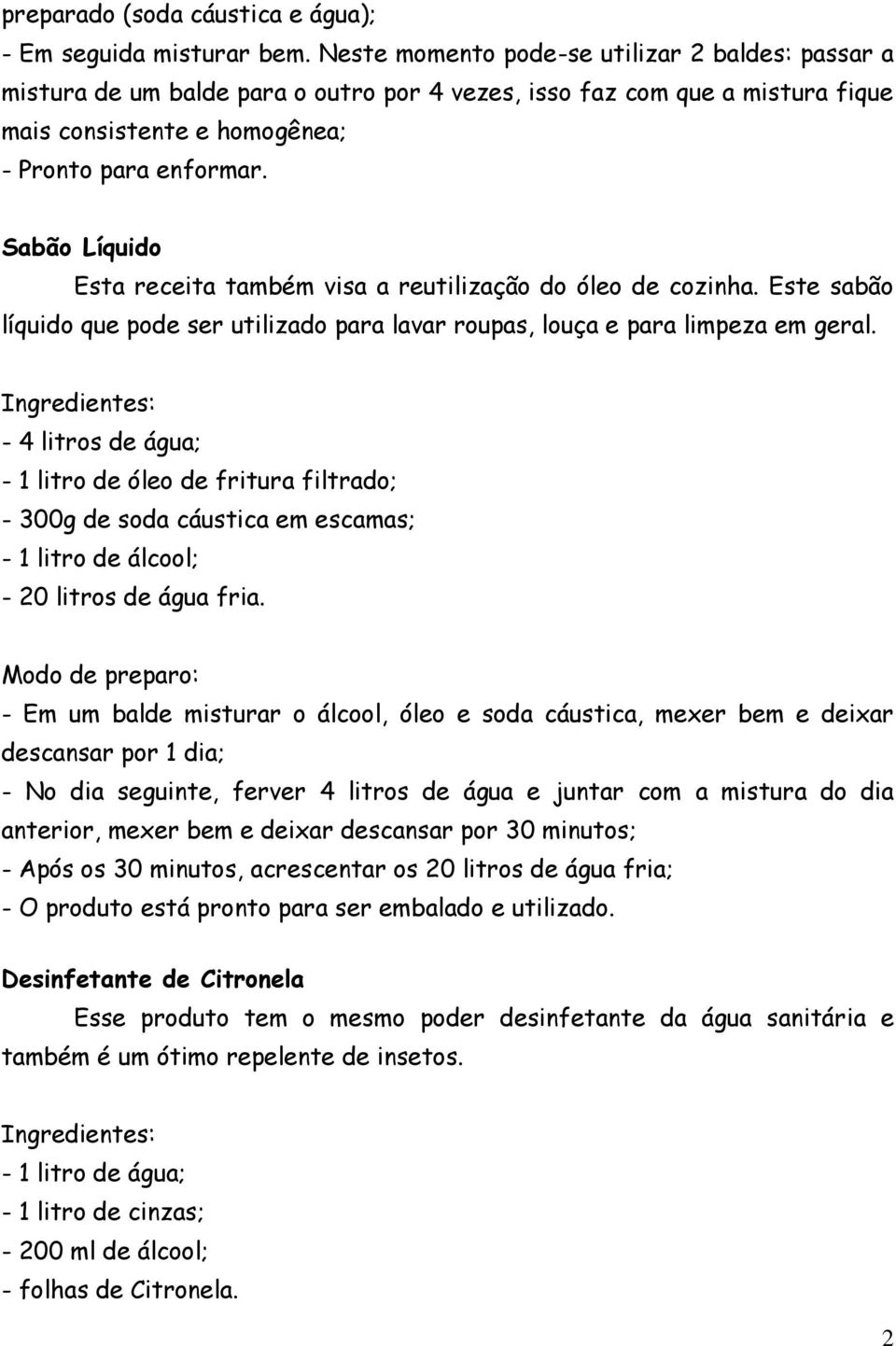 Sabão Líquido Esta receita também visa a reutilização do óleo de cozinha. Este sabão líquido que pode ser utilizado para lavar roupas, louça e para limpeza em geral.