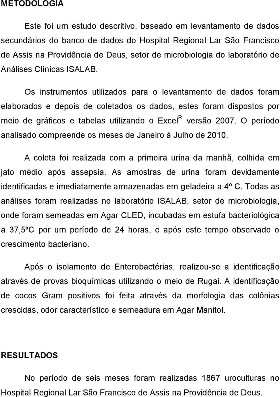 Os instrumentos utilizados para o levantamento de dados foram elaborados e depois de coletados os dados, estes foram dispostos por meio de gráficos e tabelas utilizando o Excel R versão 2007.