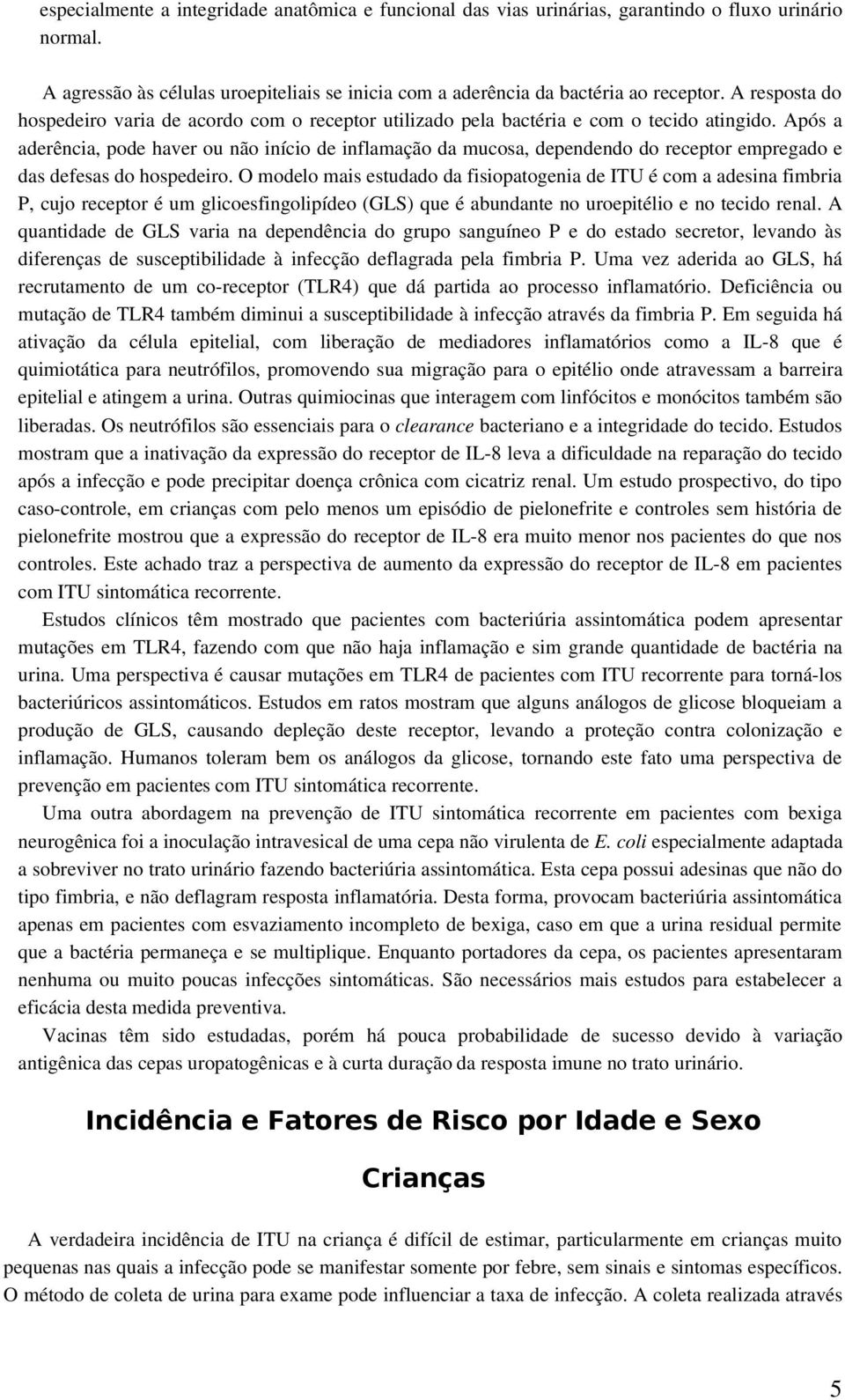 Após a aderência, pode haver ou não início de inflamação da mucosa, dependendo do receptor empregado e das defesas do hospedeiro.