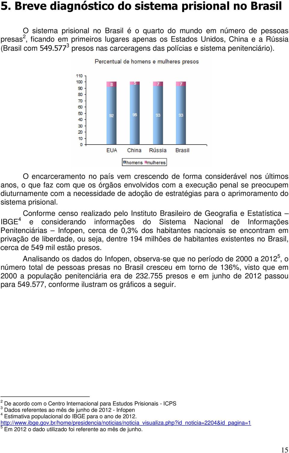 O encarceramento no país vem crescendo de forma considerável nos últimos anos, o que faz com que os órgãos envolvidos com a execução penal se preocupem diuturnamente com a necessidade de adoção de