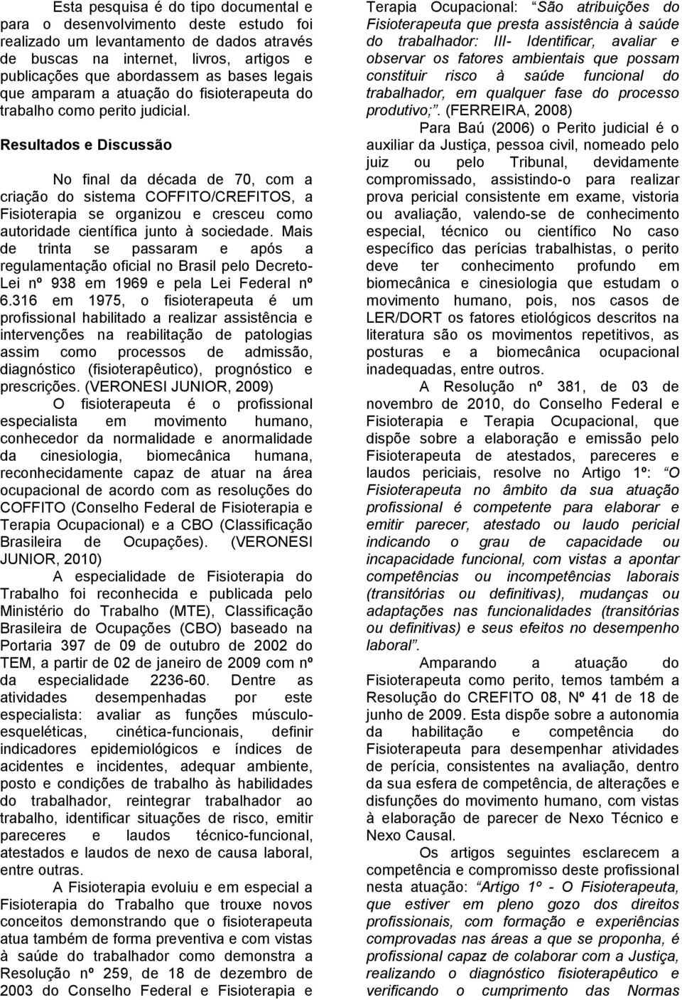 Resultados e Discussão No final da década de 70, com a criação do sistema COFFITO/CREFITOS, a Fisioterapia se organizou e cresceu como autoridade científica junto à sociedade.