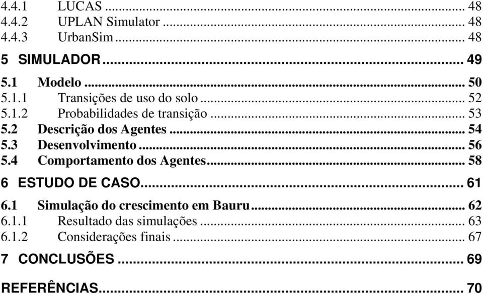 4 Comportamento dos Agentes... 58 6 ESTUDO DE CASO... 61 6.1 Simulação do crescimento em Bauru... 62 6.1.1 Resultado das simulações.
