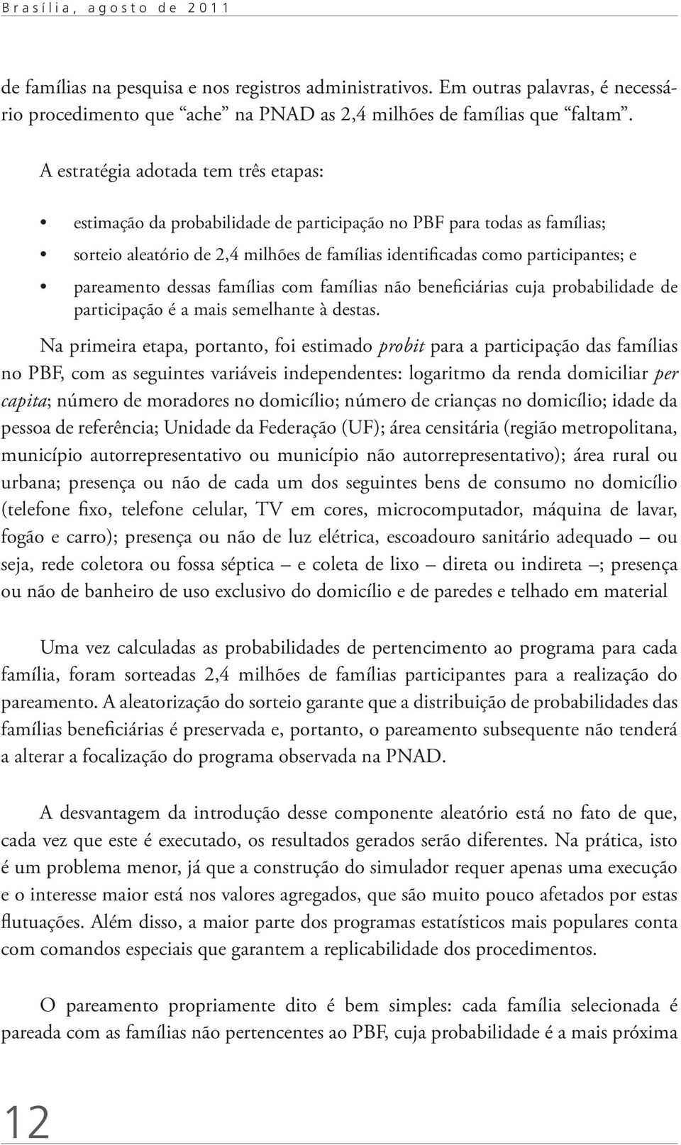 pareamento dessas famílias com famílias não beneficiárias cuja probabilidade de participação é a mais semelhante à destas.