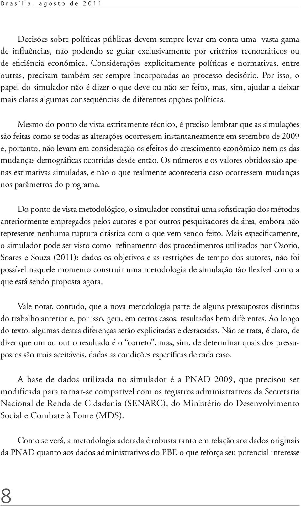 Por isso, o papel do simulador não é dizer o que deve ou não ser feito, mas, sim, ajudar a deixar mais claras algumas consequências de diferentes opções políticas.