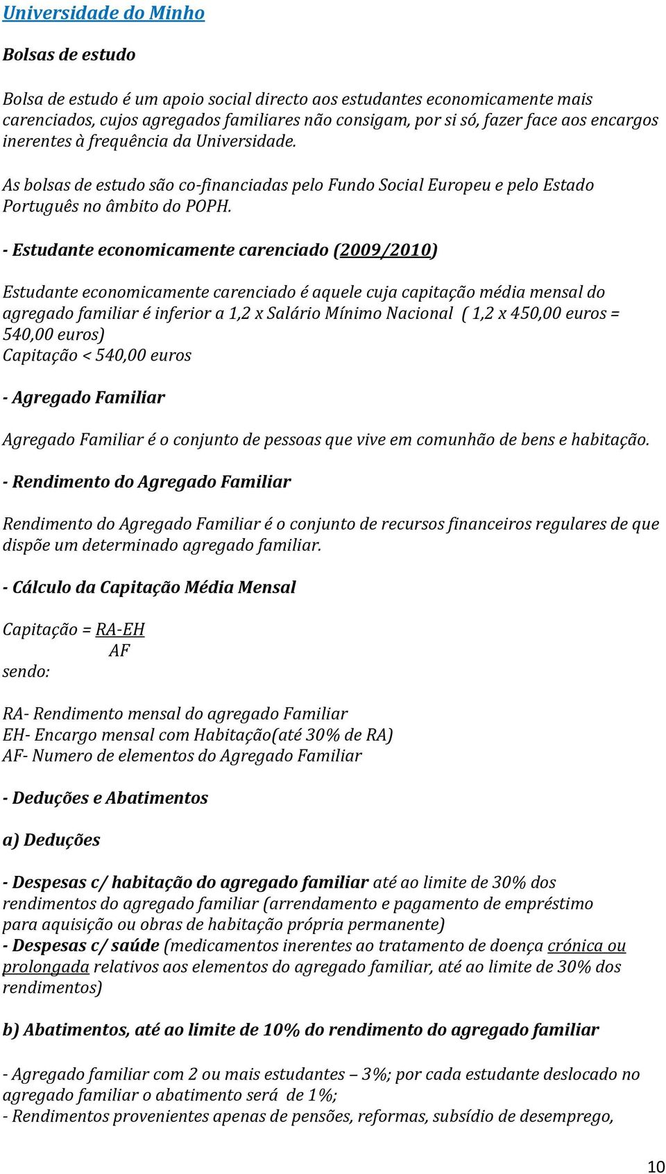 - Estudante economicamente carenciado (2009/2010) Estudante economicamente carenciado é aquele cuja capitação média mensal do agregado familiar é inferior a 1,2 x Salário Mínimo Nacional ( 1,2 x