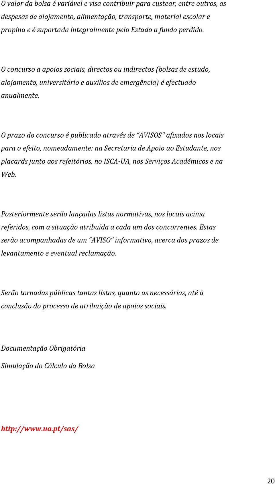 O prazo do concurso é publicado através de AVISOS afixados nos locais para o efeito, nomeadamente: na Secretaria de Apoio ao Estudante, nos placards junto aos refeitórios, no ISCA-UA, nos Serviços