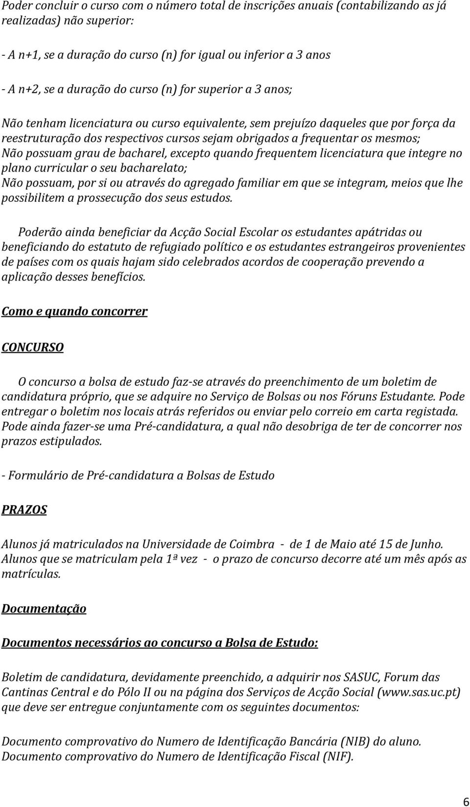 Não possuam grau de bacharel, excepto quando frequentem licenciatura que integre no plano curricular o seu bacharelato; Não possuam, por si ou através do agregado familiar em que se integram, meios