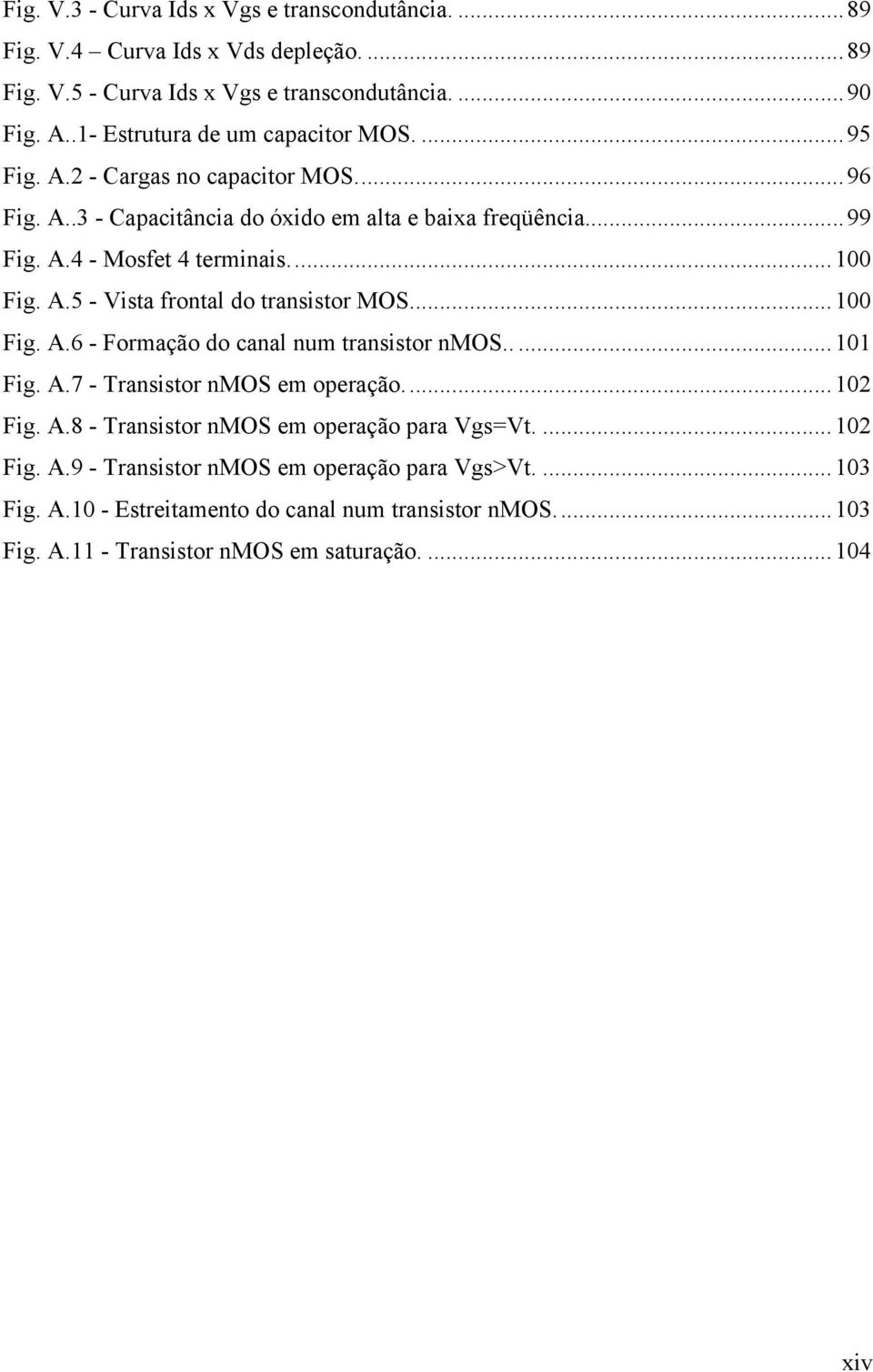 ..100 Fig. A.5 - Vista frontal do transistor MOS...100 Fig. A.6 - Formação do canal num transistor nmos.....101 Fig. A.7 - Transistor nmos em operação...102 Fig. A.8 - Transistor nmos em operação para Vgs=Vt.