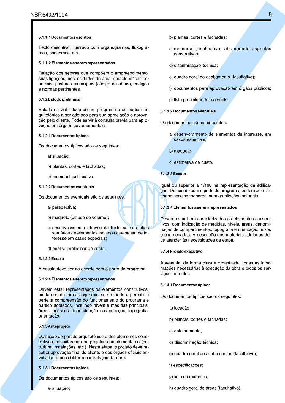 1.1 Documentos escritos Texto descritivo, ilustrado com organogramas, fluxogramas, esquemas, etc. 5.1.1.2 Elementos a serem representados Relação dos setores que compõem o empreendimento, suas