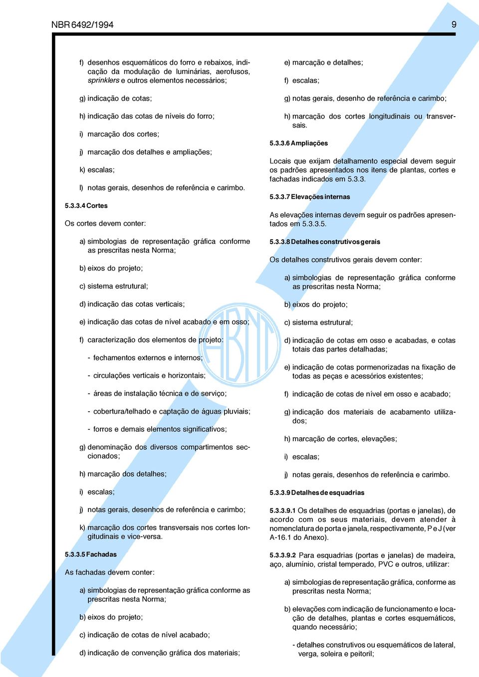 3.4 Cortes Os cortes devem conter: a) simbologias de representação gráfica conforme as prescritas nesta Norma; b) eixos do projeto; c) sistema estrutural; d) indicação das cotas verticais; e)