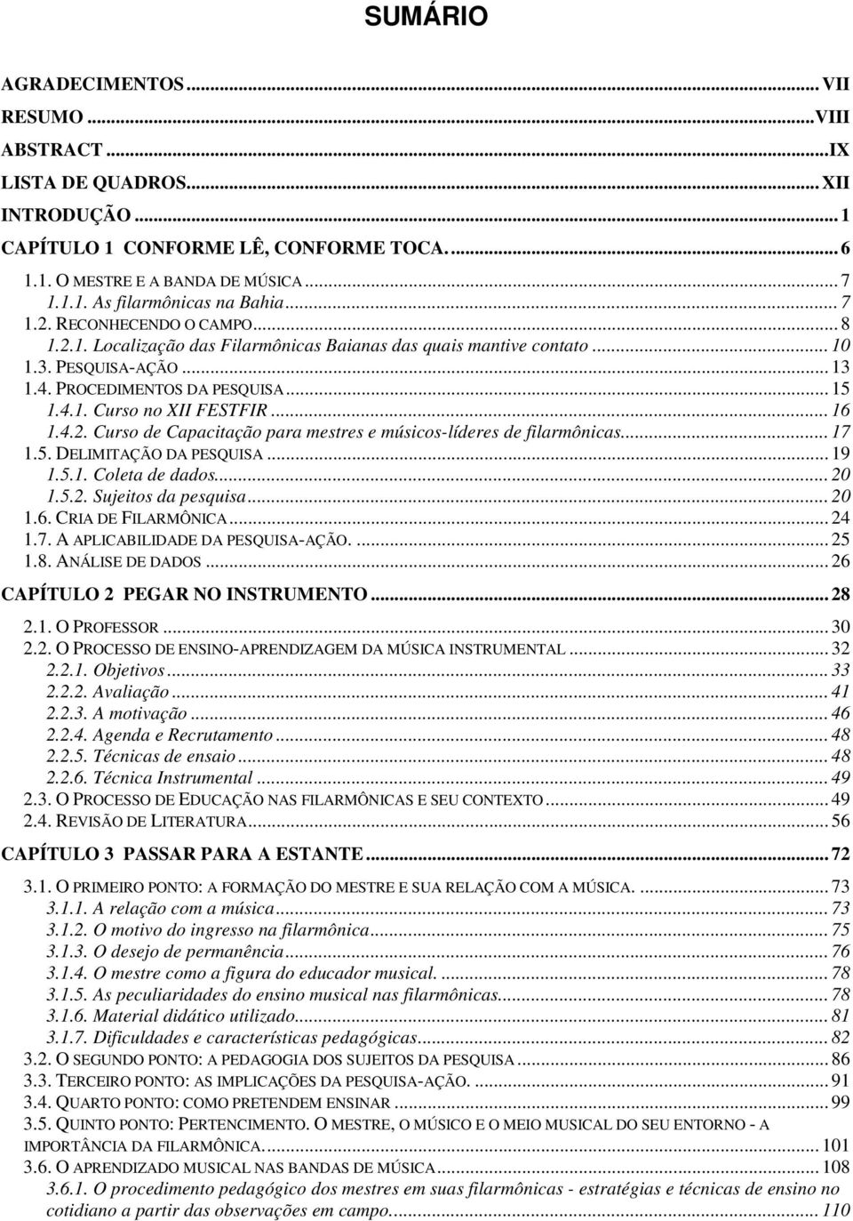 .. 16 1.4.2. Curso de Capacitação para mestres e músicos-líderes de filarmônicas... 17 1.5. DELIMITAÇÃO DA PESQUISA... 19 1.5.1. Coleta de dados... 20 1.5.2. Sujeitos da pesquisa... 20 1.6. CRIA DE FILARMÔNICA.