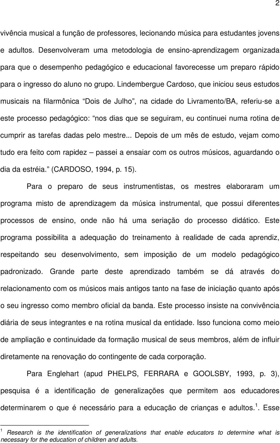 Lindembergue Cardoso, que iniciou seus estudos musicais na filarmônica Dois de Julho, na cidade do Livramento/BA, referiu-se a este processo pedagógico: nos dias que se seguiram, eu continuei numa