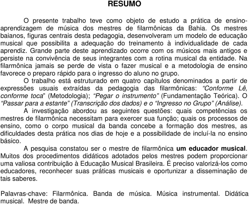 Grande parte deste aprendizado ocorre com os músicos mais antigos e persiste na convivência de seus integrantes com a rotina musical da entidade.