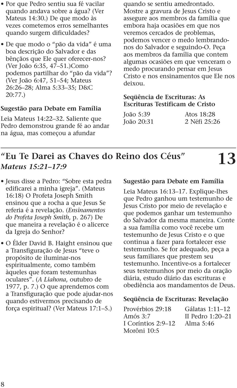 (Ver João 6:47, 51 54; Mateus 26:26 28; Alma 5:33 35; D&C 20:77.) Leia Mateus 14:22 32. Saliente que Pedro demonstrou grande fé ao andar na água, mas começou a afundar quando se sentiu amedrontado.