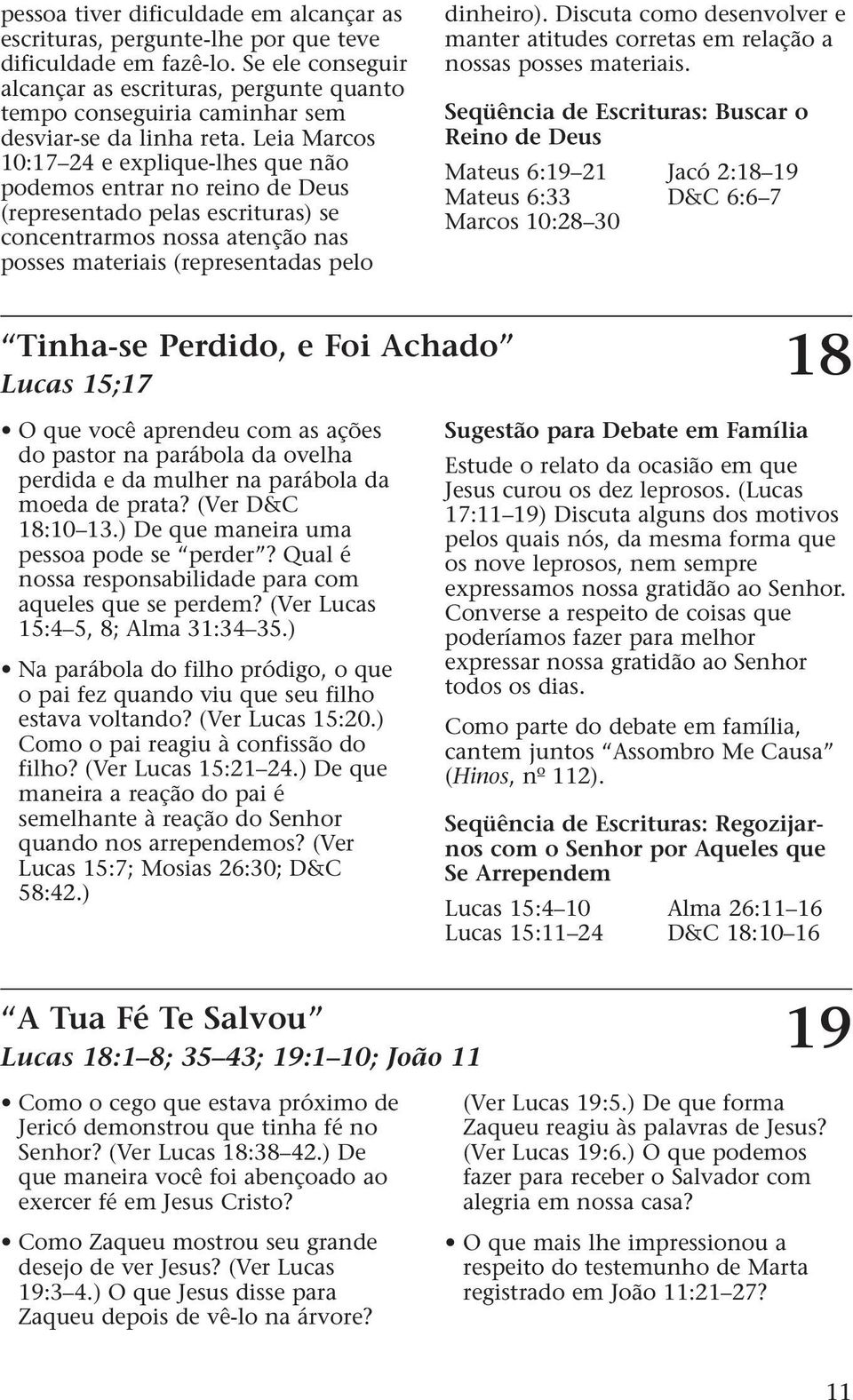 Leia Marcos 10:17 24 e explique-lhes que não podemos entrar no reino de Deus (representado pelas escrituras) se concentrarmos nossa atenção nas posses materiais (representadas pelo dinheiro).