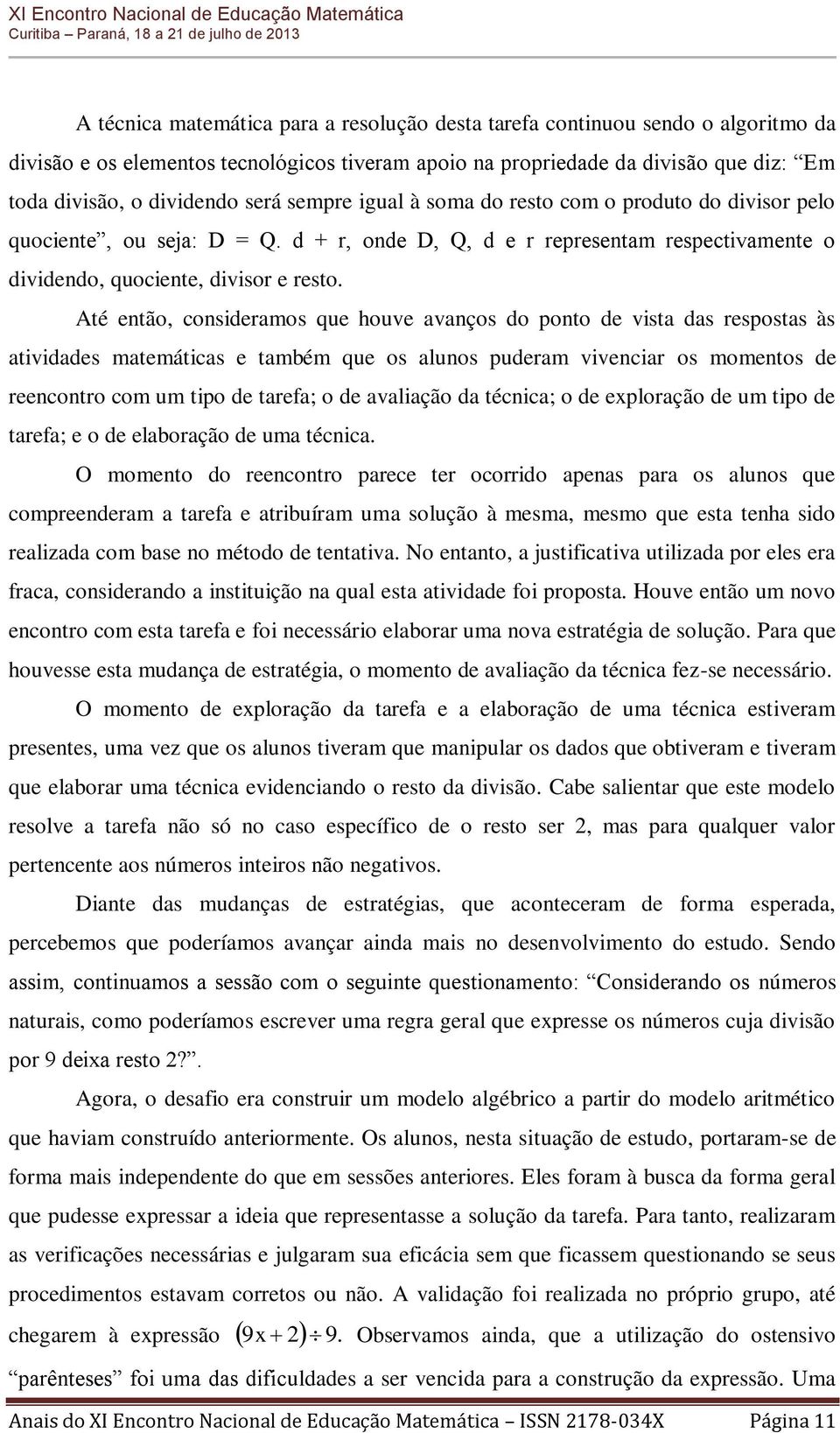 Até então, consideramos que houve avanços do ponto de vista das respostas às atividades matemáticas e também que os alunos puderam vivenciar os momentos de reencontro com um tipo de tarefa; o de