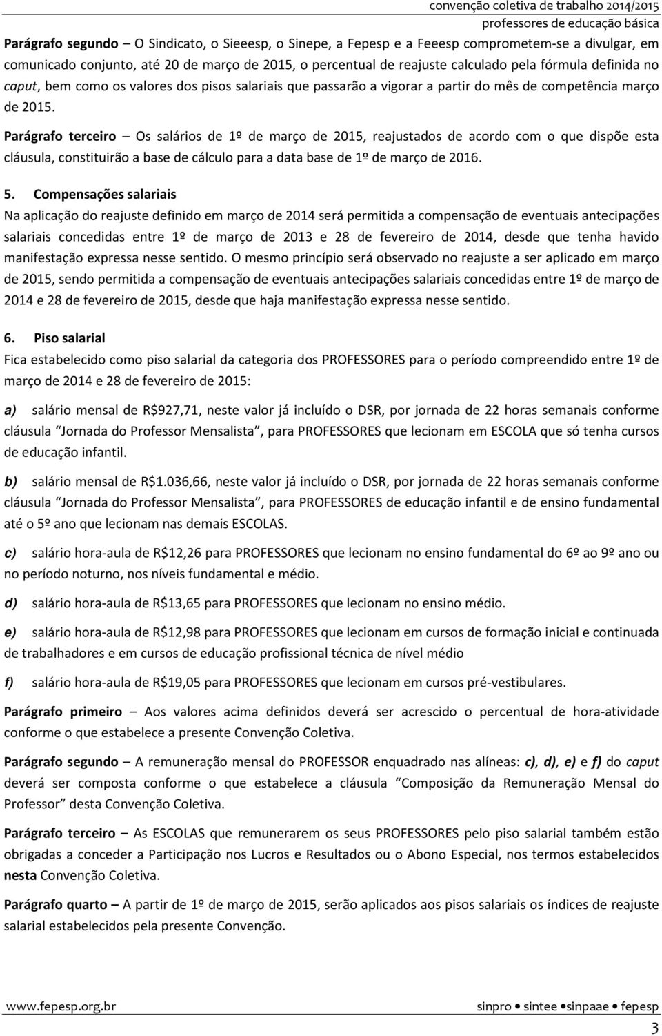 Parágrafo terceiro Os salários de 1º de março de 2015, reajustados de acordo com o que dispõe esta cláusula, constituirão a base de cálculo para a data base de 1º de março de 2016. 5.