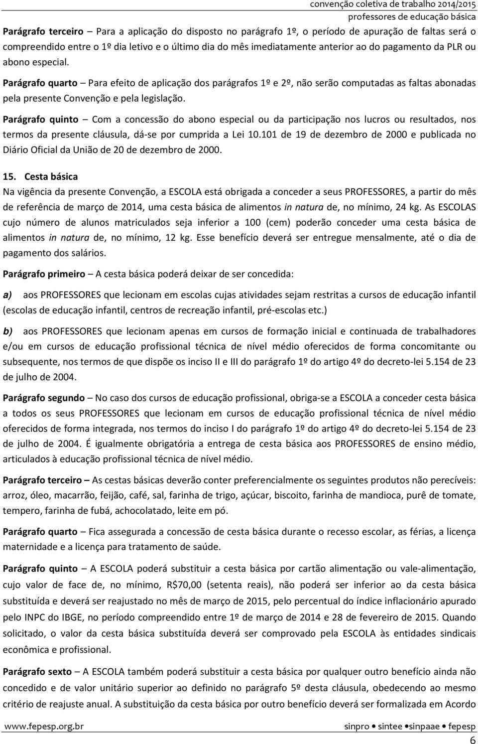 Parágrafo quinto Com a concessão do abono especial ou da participação nos lucros ou resultados, nos termos da presente cláusula, dá-se por cumprida a Lei 10.