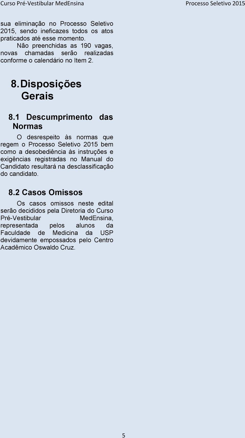 1 Descumprimento das Normas O desrespeito às normas que regem o Processo Seletivo bem como a desobediência às instruções e exigências registradas no Manual do Candidato