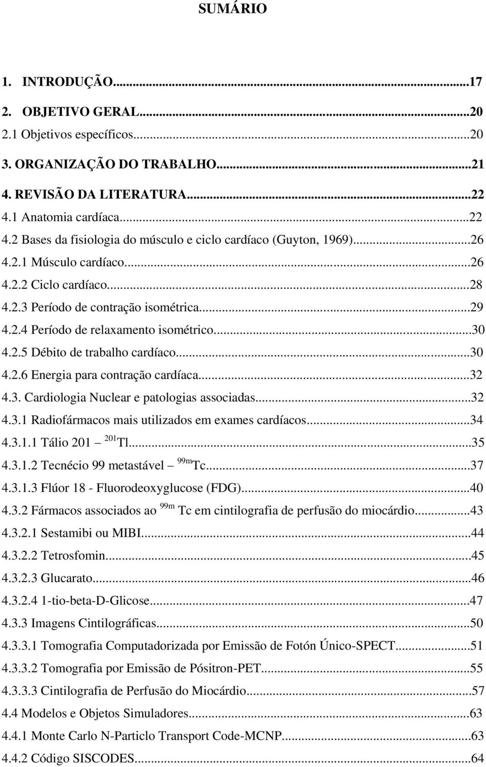 ..30 4.2.5 Débito de trabalho cardíaco...30 4.2.6 Energia para contração cardíaca...32 4.3. Cardiologia Nuclear e patologias associadas...32 4.3.1 Radiofármacos mais utilizados em exames cardíacos.