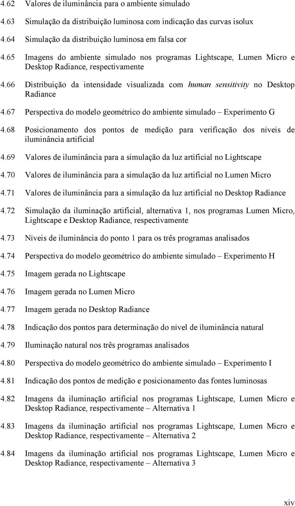 67 Perspectiva do modelo geométrico do ambiente simulado Experimento G 4.68 Posicionamento dos pontos de medição para verificação dos níveis de iluminância artificial 4.