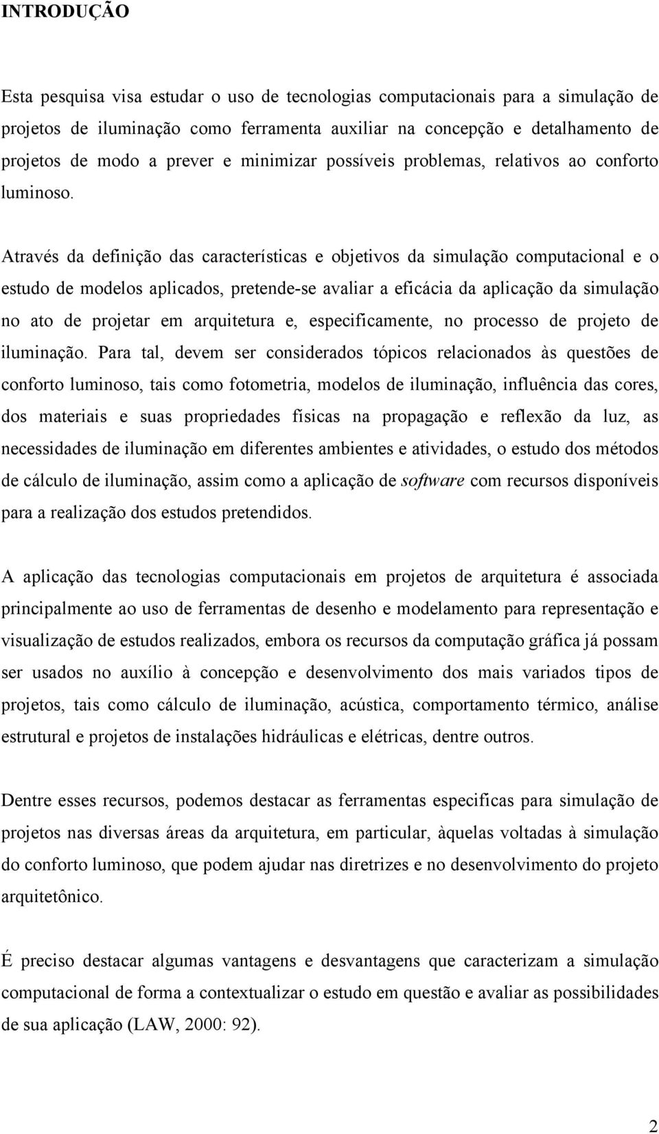 Através da definição das características e objetivos da simulação computacional e o estudo de modelos aplicados, pretende-se avaliar a eficácia da aplicação da simulação no ato de projetar em