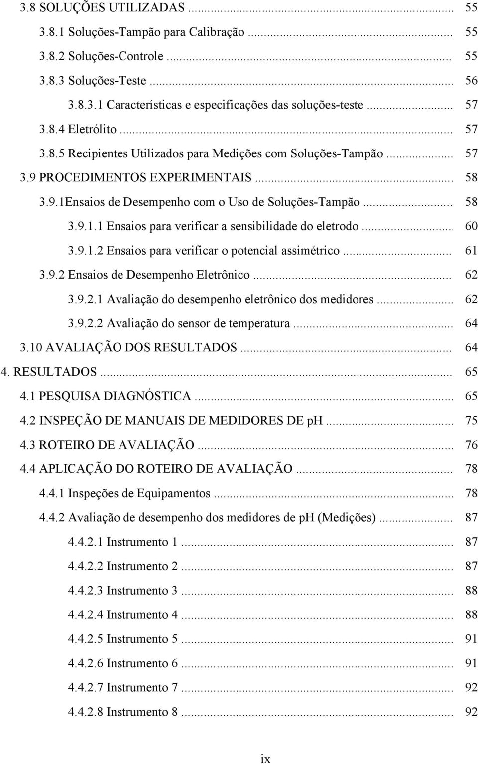 .. 60 3.9.1.2 Ensaios para verificar o potencial assimétrico... 61 3.9.2 Ensaios de Desempenho Eletrônico... 62 3.9.2.1 Avaliação do desempenho eletrônico dos medidores... 62 3.9.2.2 Avaliação do sensor de temperatura.