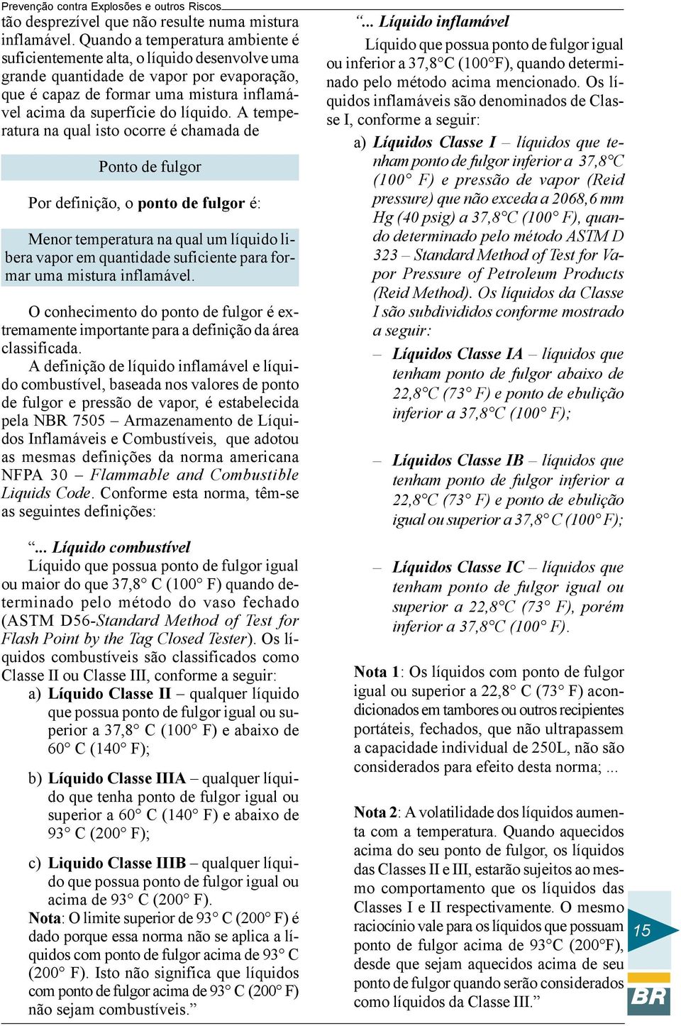 A temperatura na qual isto ocorre é chamada de Ponto de fulgor Por definição, o ponto de fulgor é: Menor temperatura na qual um líquido libera vapor em quantidade suficiente para formar uma mistura