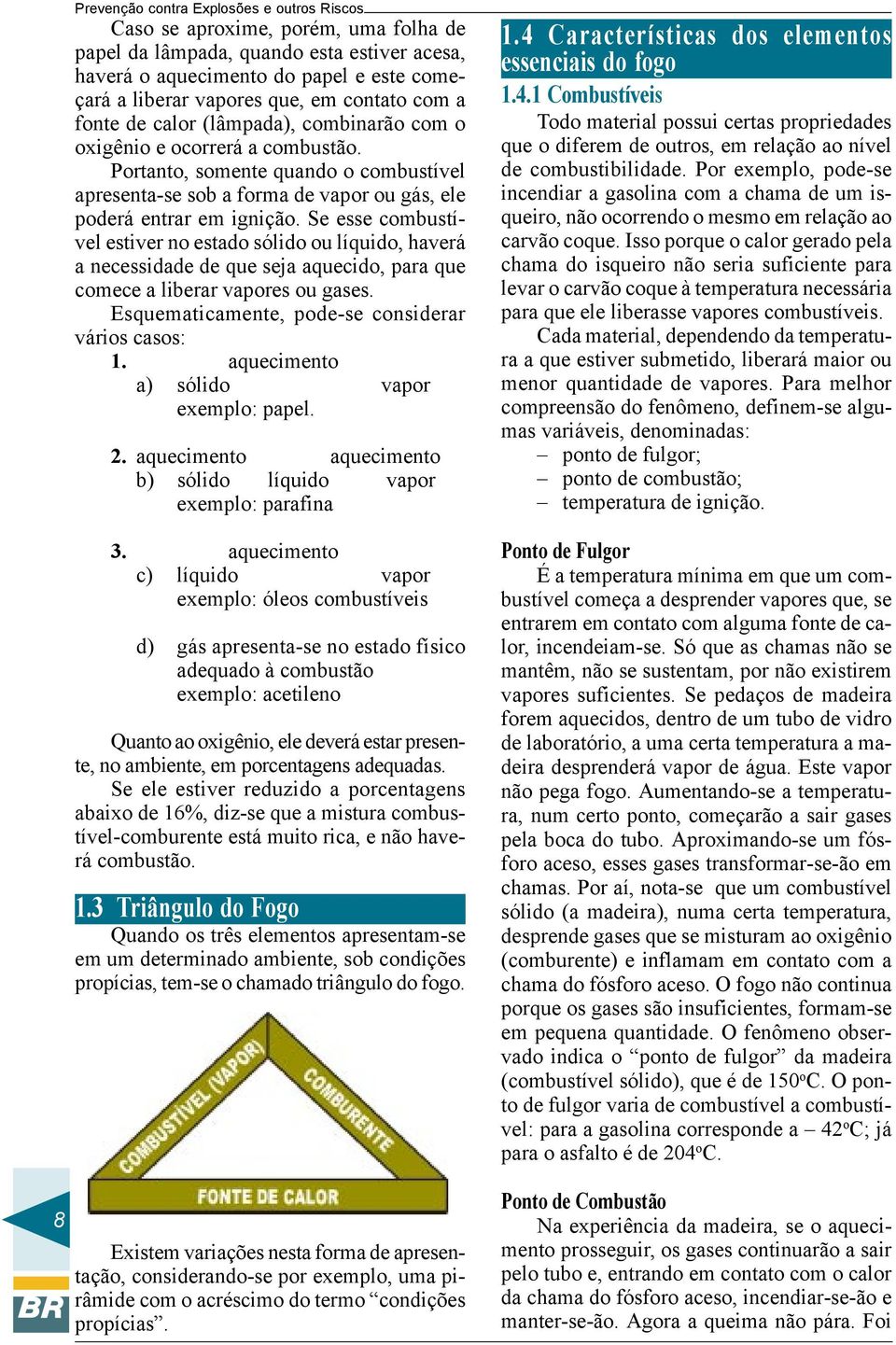 Se esse combustível estiver no estado sólido ou líquido, haverá a necessidade de que seja aquecido, para que comece a liberar vapores ou gases. Esquematicamente, pode-se considerar vários casos: 1.