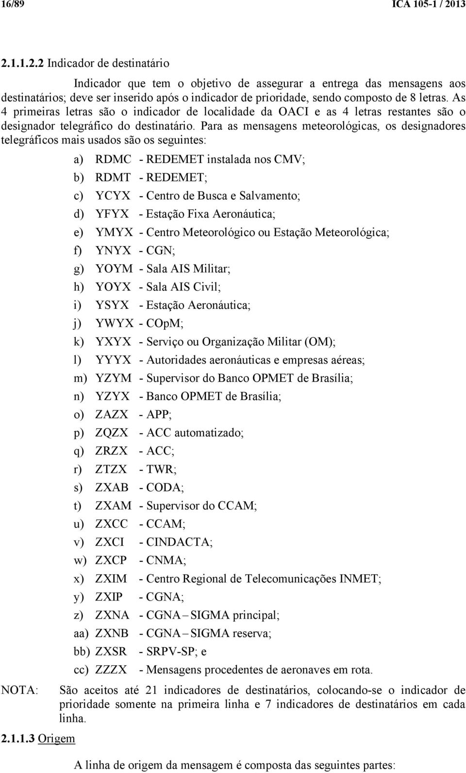 As 4 primeiras letras são o indicador de localidade da OACI e as 4 letras restantes são o designador telegráfico do destinatário.