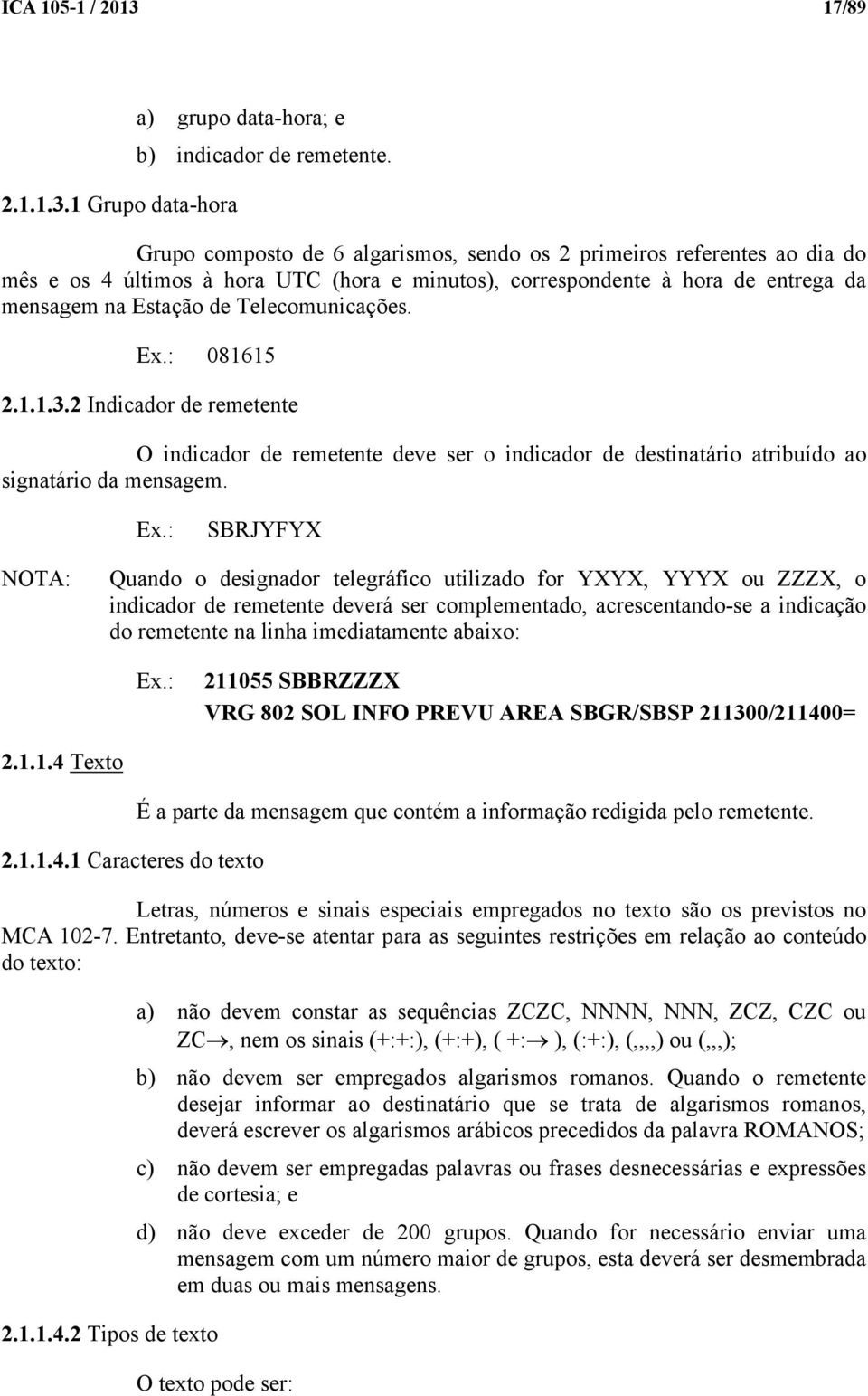 Ex.: 081615 2.1.1.3.2 Indicador de remetente O indicador de remetente deve ser o indicador de destinatário atribuído ao signatário da mensagem. Ex.