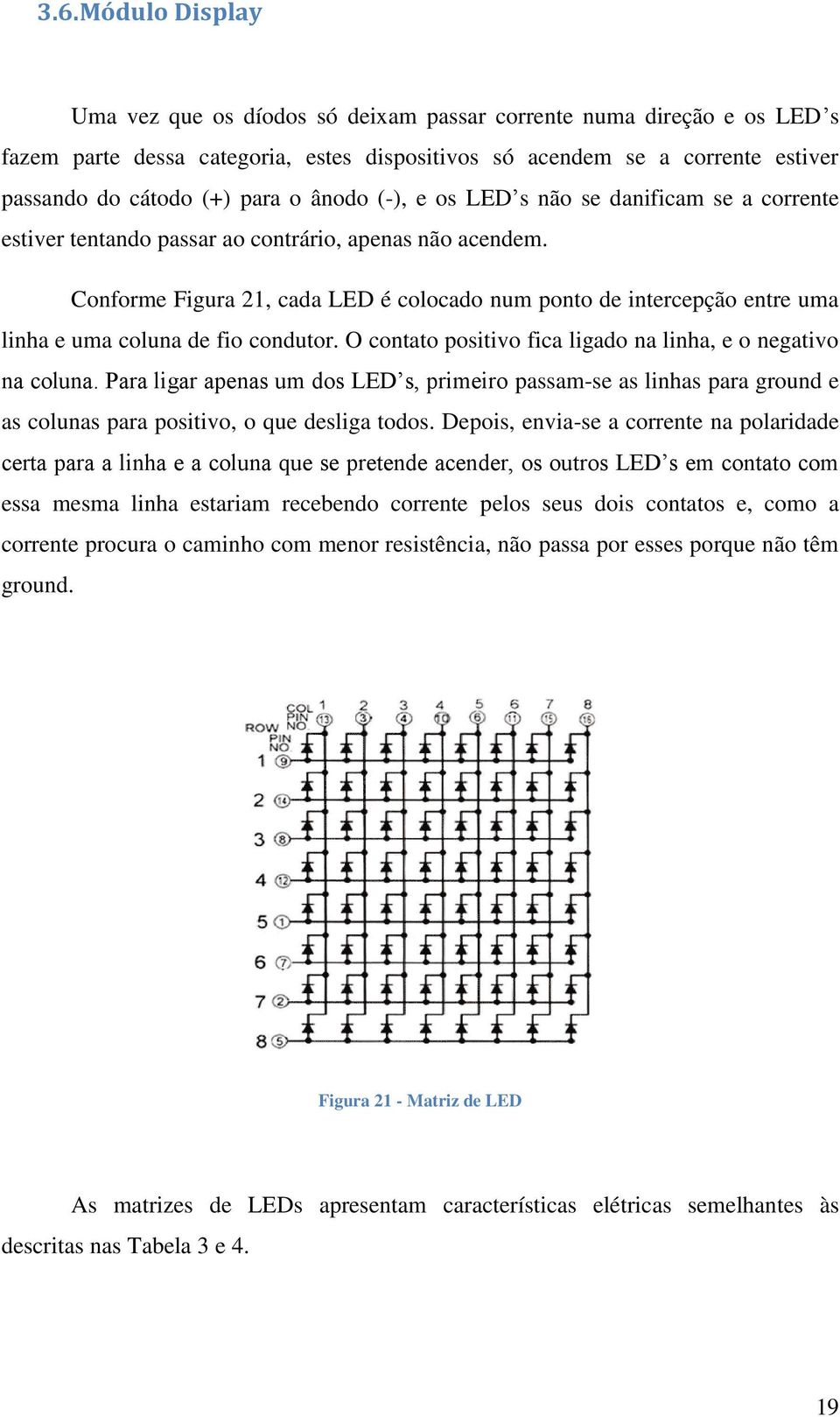 Conforme Figura 21, cada LED é colocado num ponto de intercepção entre uma linha e uma coluna de fio condutor. O contato positivo fica ligado na linha, e o negativo na coluna.