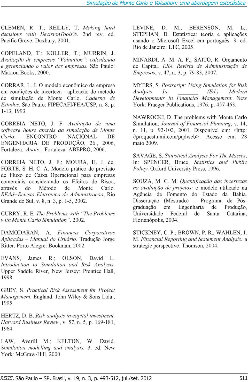 Caderno de Estudos, São Paulo: FIPECAFI/FEA/USP, n. 8, p. 1-13, 1993. CORREIA NETO, J. F. Avaliação de uma software house através da simulação de Monte Carlo.