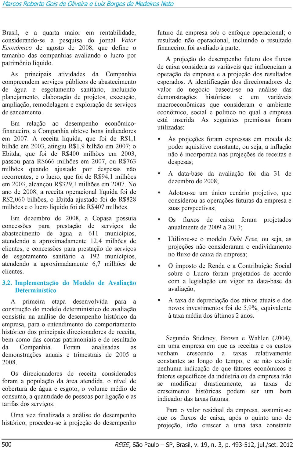 As principais atividades da Companhia compreendem serviços públicos de abastecimento de água e esgotamento sanitário, incluindo planejamento, elaboração de projetos, execução, ampliação, remodelagem