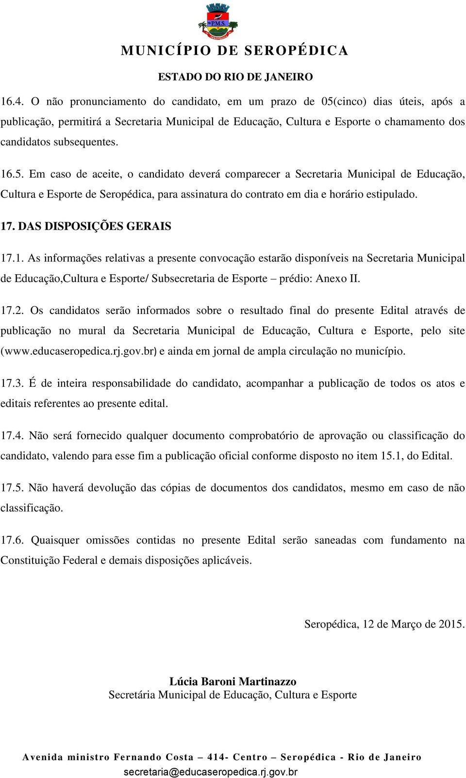 DAS DISPOSIÇÕES GERAIS 17.1. As informações relativas a presente convocação estarão disponíveis na Secretaria Municipal de Educação,Cultura e Esporte/ Subsecretaria de Esporte prédio: Anexo II. 17.2.