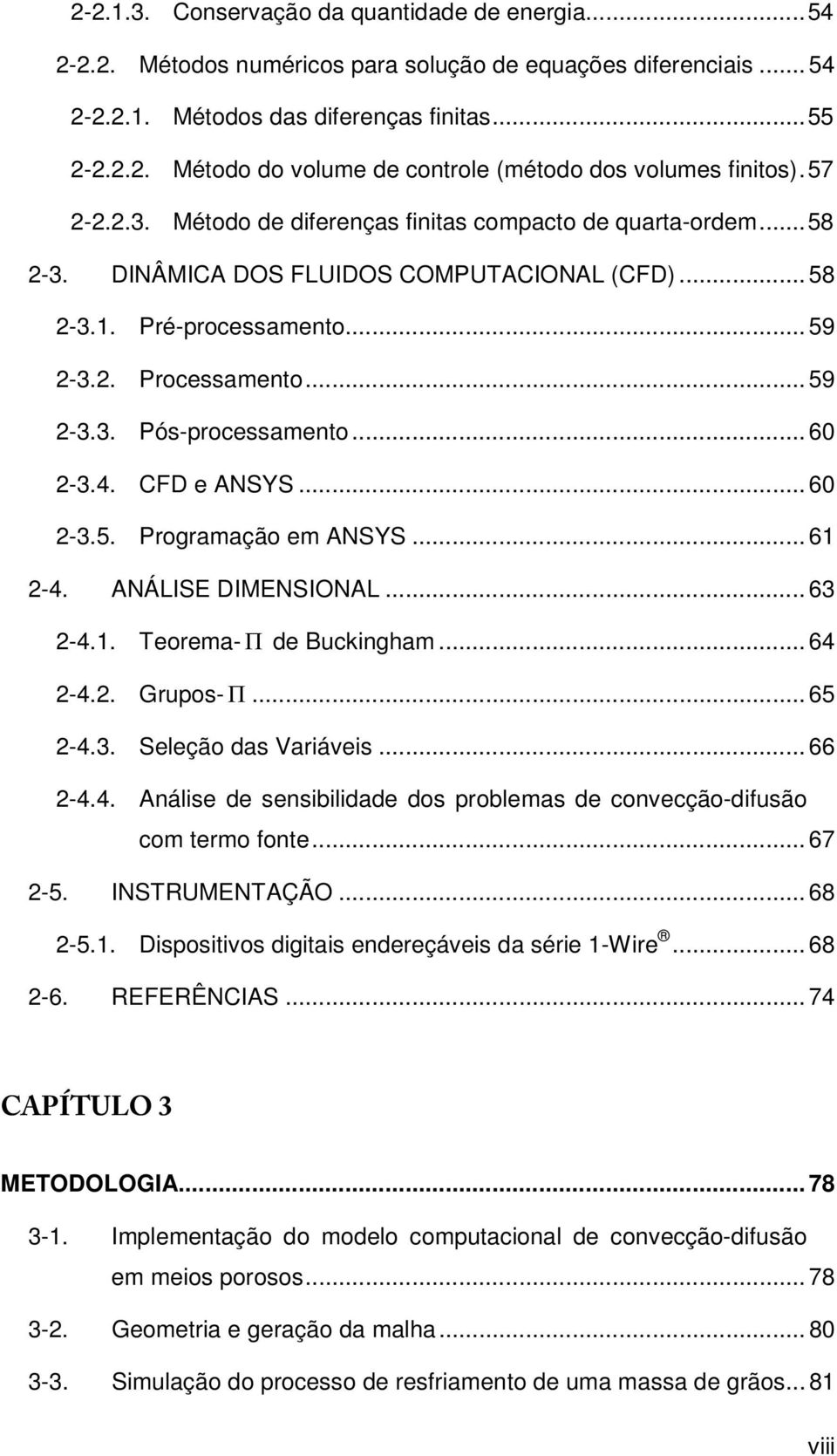 .. 60 2-3.4. CFD e ANSYS... 60 2-3.5. Programação em ANSYS... 61 2-4. ANÁLISE DIMENSIONAL... 63 2-4.1. Teorema- Π de Buckingham... 64 2-4.2. Grupos- Π... 65 2-4.3. Seleção das Variáveis... 66 2-4.4. Análise de sensibilidade dos problemas de convecção-difusão com termo fonte.