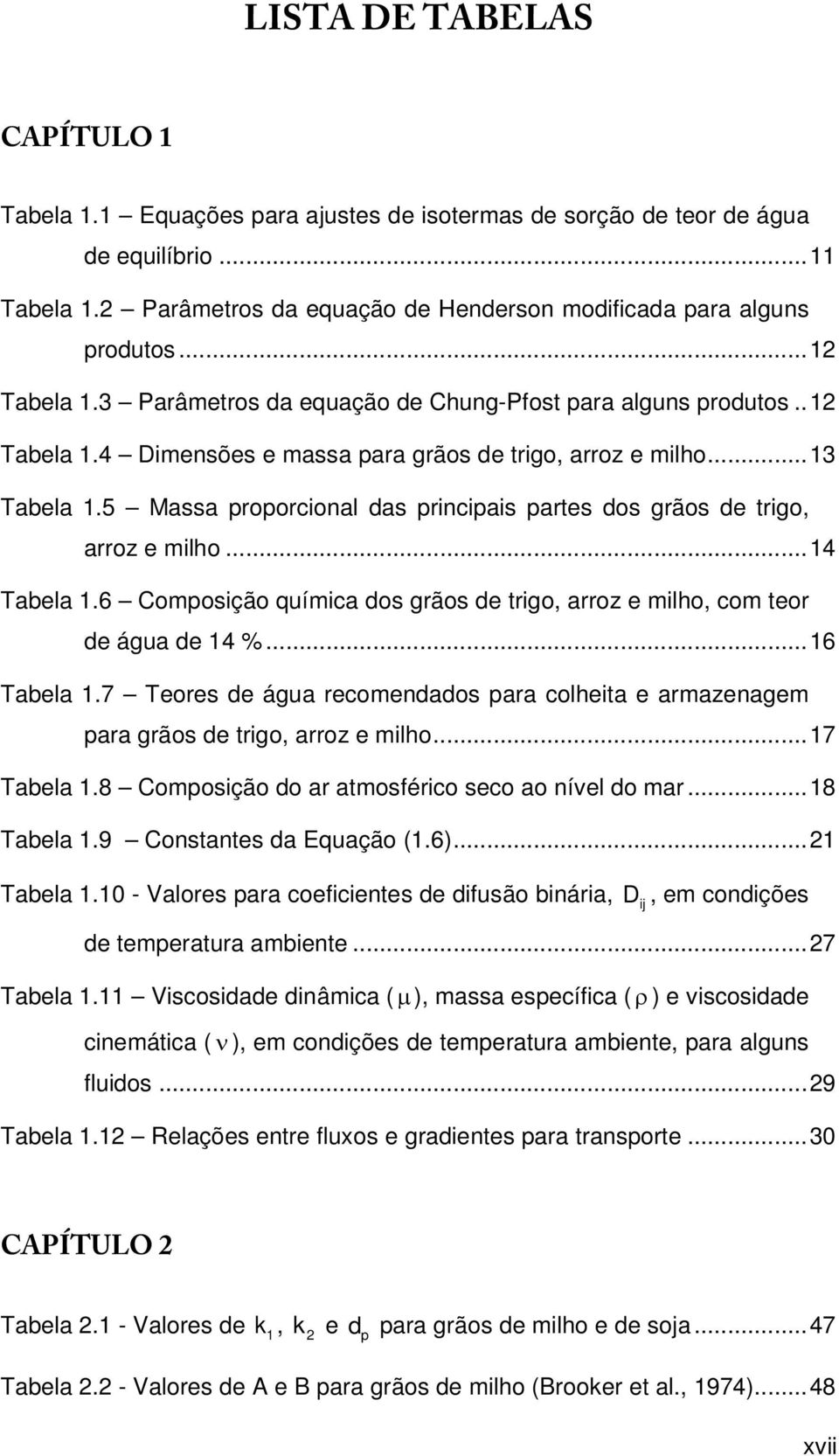 5 Massa proporcional das principais partes dos grãos de trigo, arroz e milho... 14 Tabela 1.6 Composição química dos grãos de trigo, arroz e milho, com teor de água de 14 %... 16 Tabela 1.