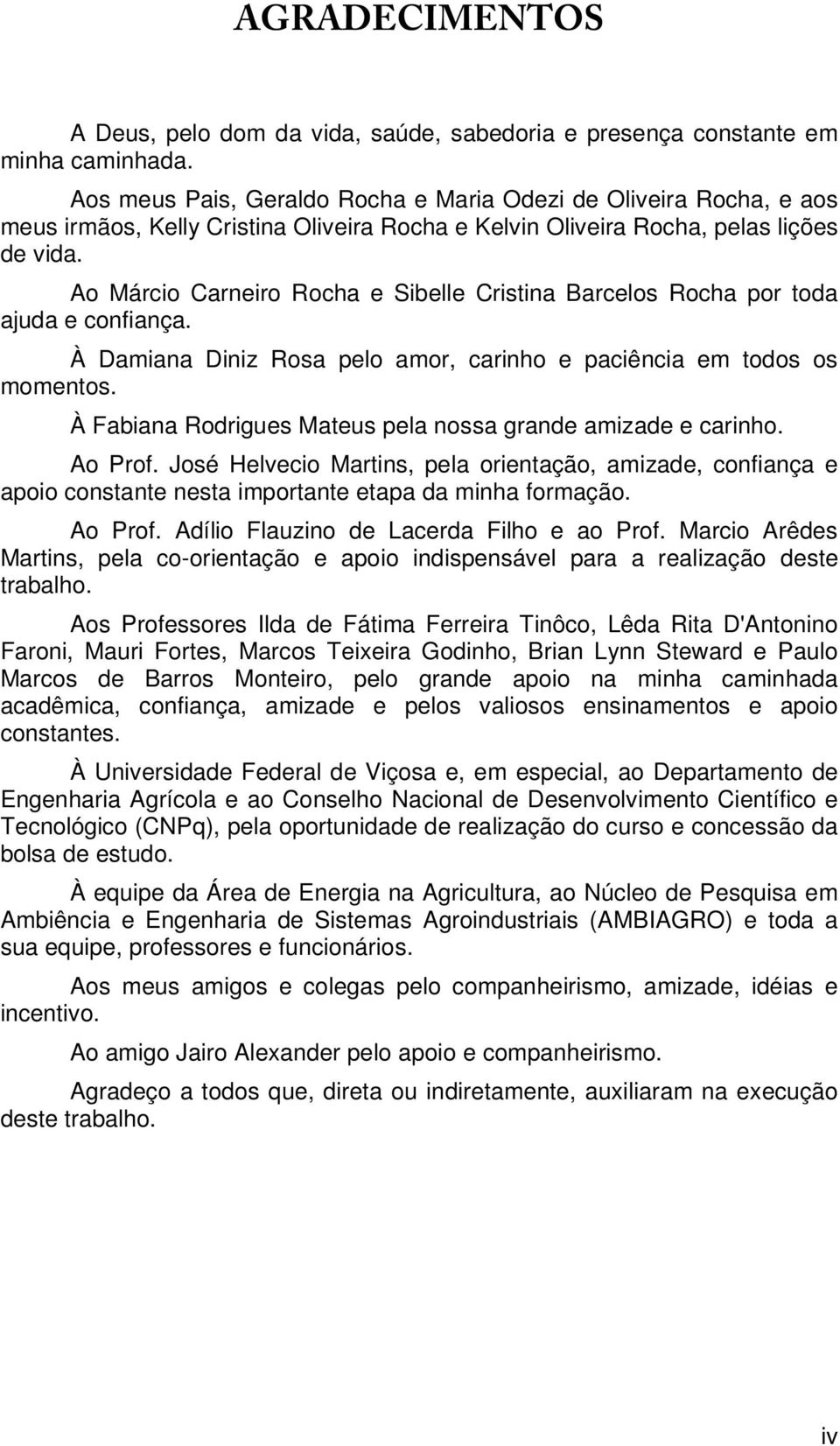 Ao Márcio Carneiro Rocha e Sibelle Cristina Barcelos Rocha por toda ajuda e confiança. À Damiana Diniz Rosa pelo amor, carinho e paciência em todos os momentos.