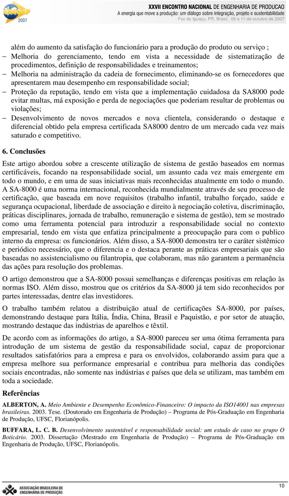 tendo em vista que a implementação cuidadosa da SA8000 pode evitar multas, má exposição e perda de negociações que poderiam resultar de problemas ou violações; Desenvolvimento de novos mercados e