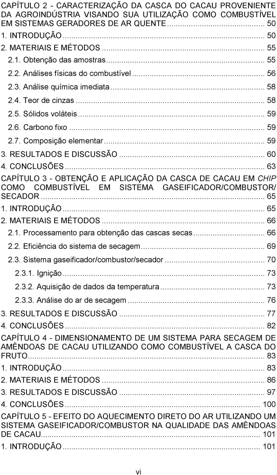 Composição elementar... 59 3. RESULTADOS E DISCUSSÃO... 60 4. CONCLUSÕES... 63 CAPÍTULO 3 - OBTENÇÃO E APLICAÇÃO DA CASCA DE CACAU EM CHIP COMO COMBUSTÍVEL EM SISTEMA GASEIFICADOR/COMBUSTOR/ SECADOR.