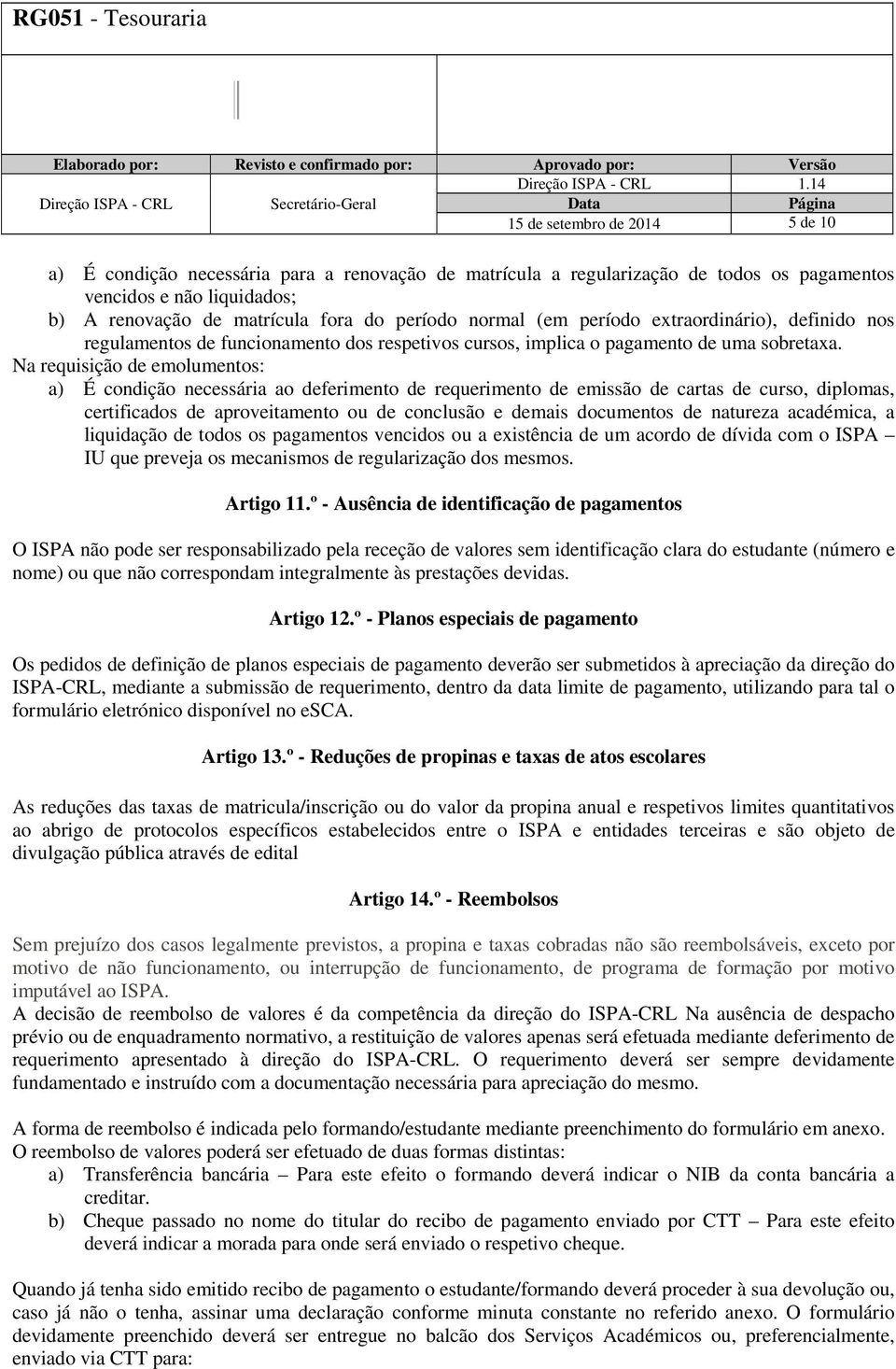 Na requisição de emolumentos: a) É condição necessária ao deferimento de requerimento de emissão de cartas de curso, diplomas, certificados de aproveitamento ou de conclusão e demais documentos de