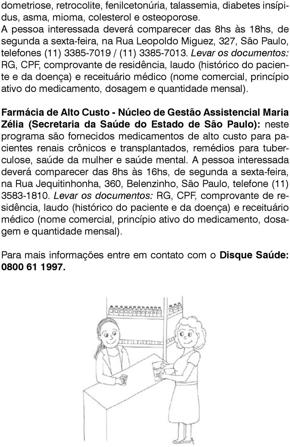 Levar os documentos: RG, CPF, comprovante de residência, laudo (histórico do paciente e da doença) e receituário médico (nome comercial, princípio ativo do medicamento, dosagem e quantidade mensal).