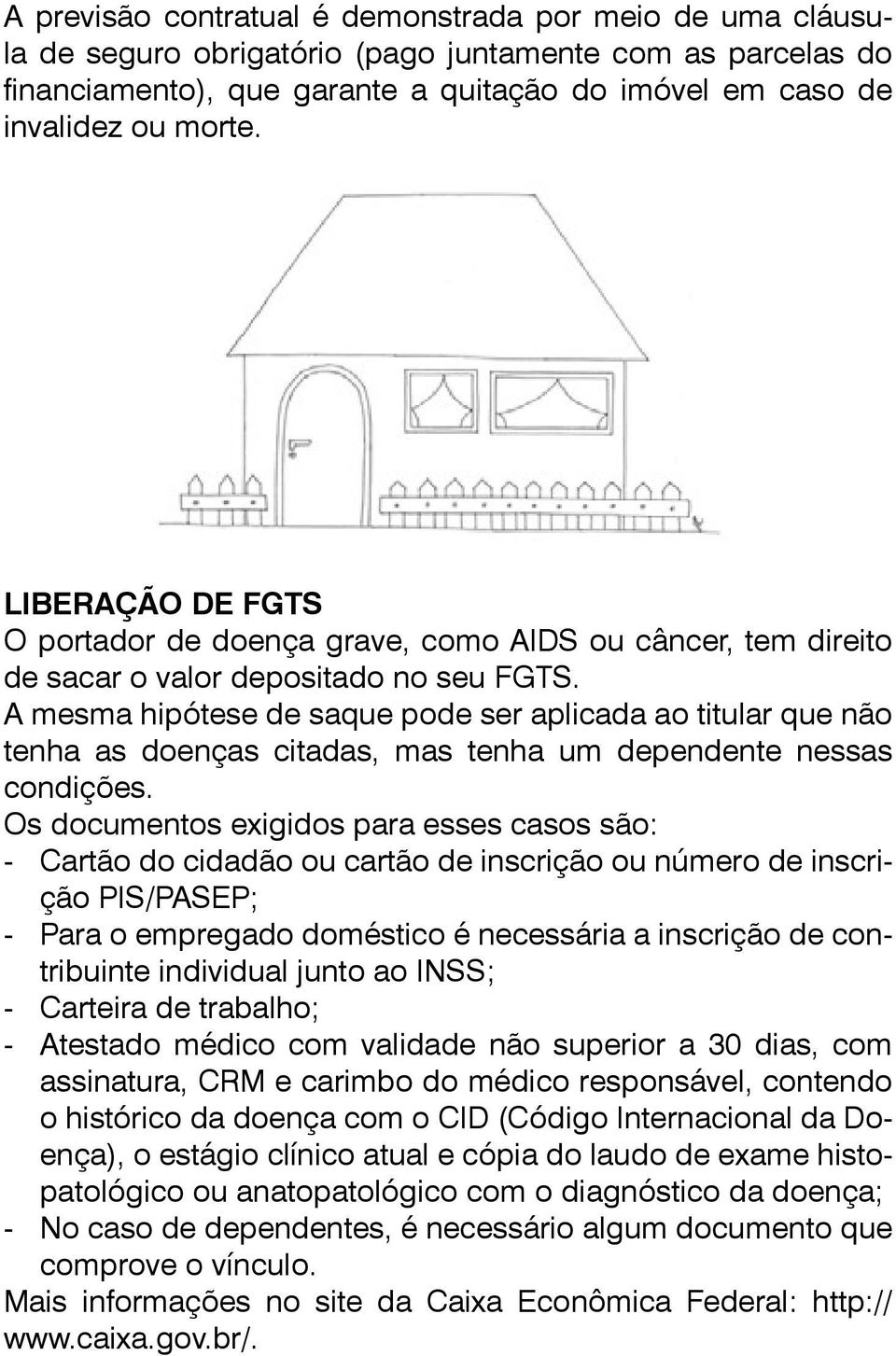 A mesma hipótese de saque pode ser aplicada ao titular que não tenha as doenças citadas, mas tenha um dependente nessas condições.