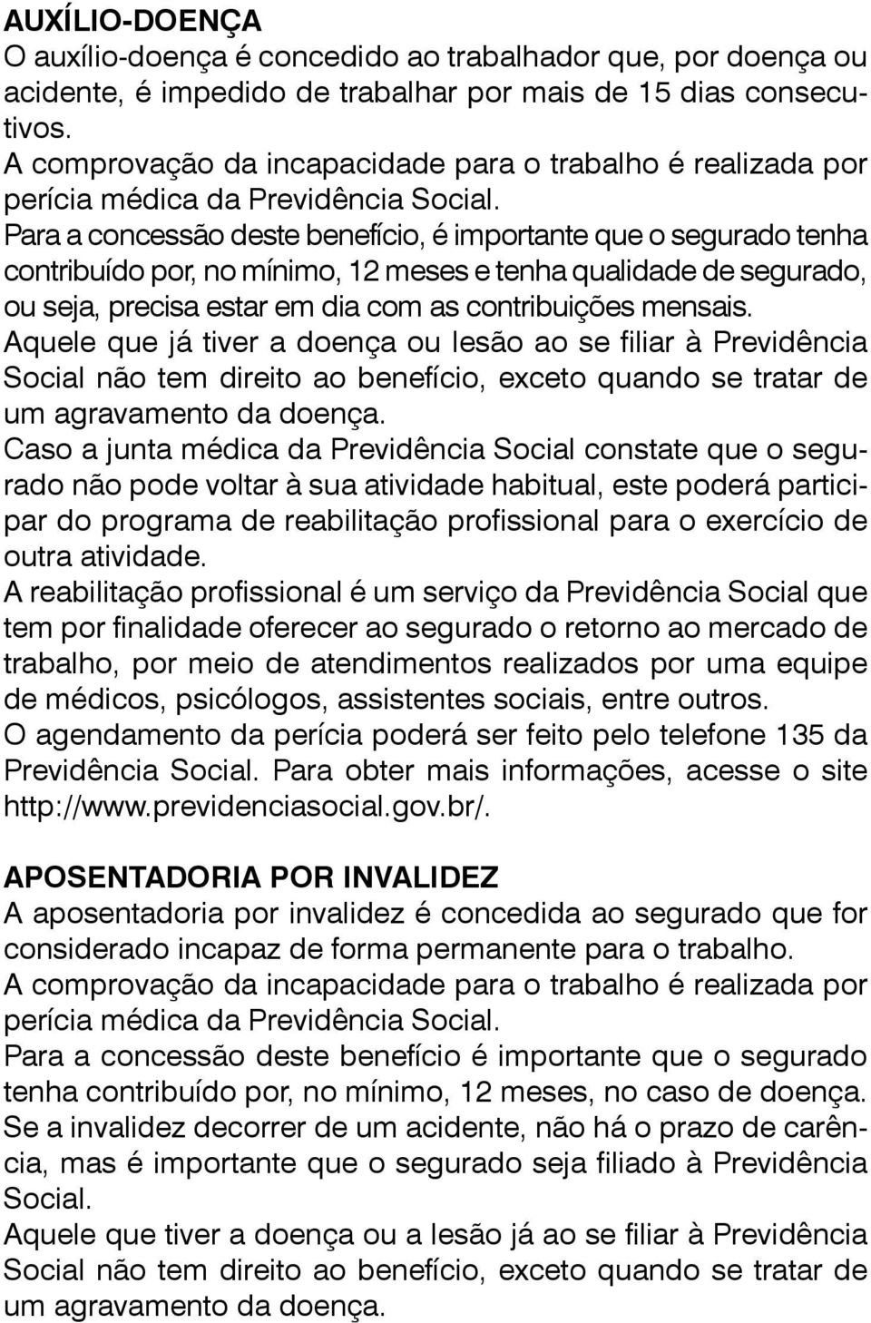 Para a concessão deste benefício, é importante que o segurado tenha contribuído por, no mínimo, 12 meses e tenha qualidade de segurado, ou seja, precisa estar em dia com as contribuições mensais.