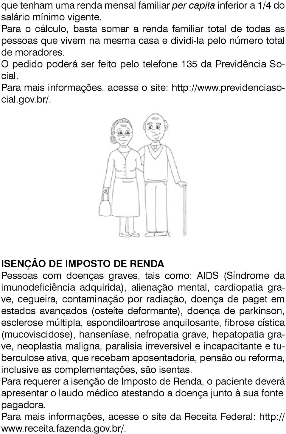 O pedido poderá ser feito pelo telefone 135 da Previdência Social. Para mais informações, acesse o site: http://www.previdenciasocial.gov.br/.