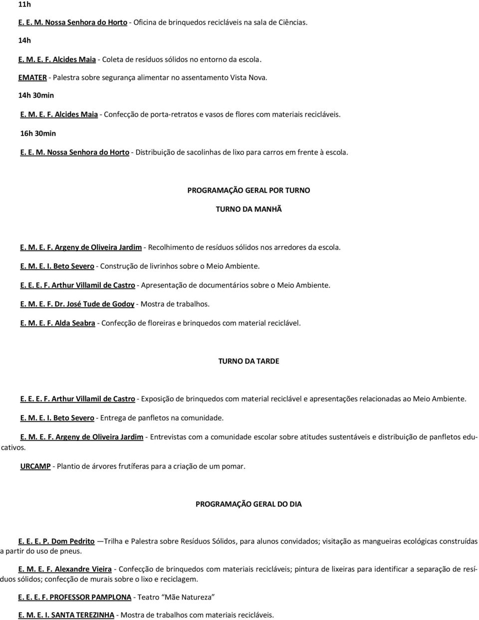 E. M. E. F. Argeny de Oliveira Jardim - Recolhimento de resíduos sólidos nos arredores da escola. E. M. E. I. Beto Severo - Construção de livrinhos sobre o Meio Ambiente. E. E. E. F. Arthur Villamil de Castro - Apresentação de documentários sobre o Meio Ambiente.