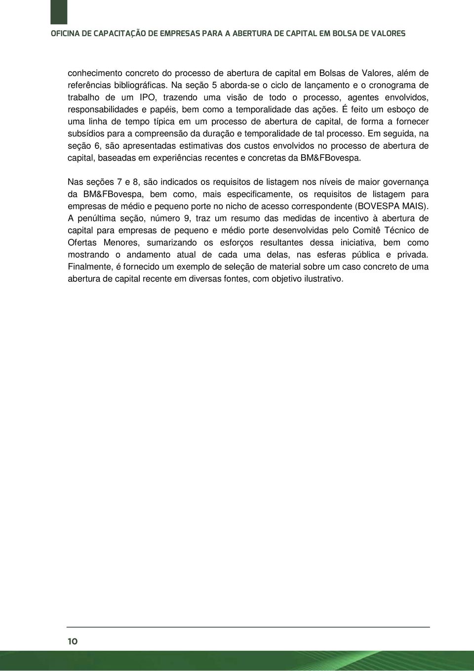 ações. É feito um esboço de uma linha de tempo típica em um processo de abertura de capital, de forma a fornecer subsídios para a compreensão da duração e temporalidade de tal processo.